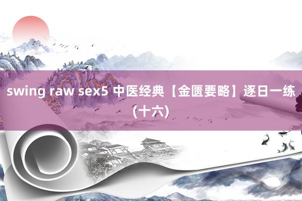 swing raw sex5 中医经典【金匮要略】逐日一练(十六)