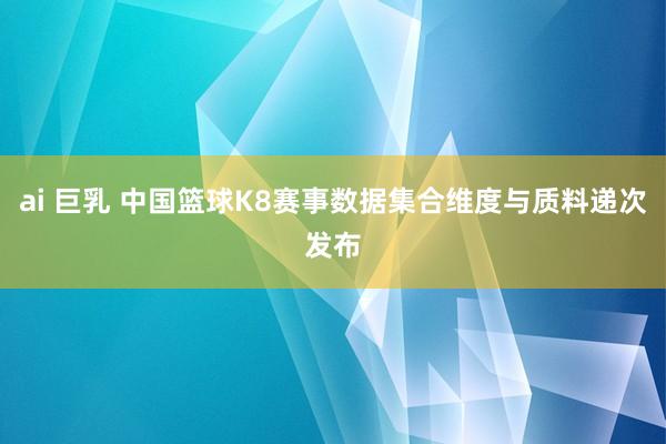 ai 巨乳 中国篮球K8赛事数据集合维度与质料递次发布