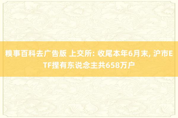 糗事百科去广告版 上交所: 收尾本年6月末， 沪市ETF捏有东说念主共658万户