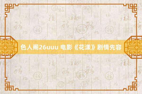 色人阁26uuu 电影《花漾》剧情先容