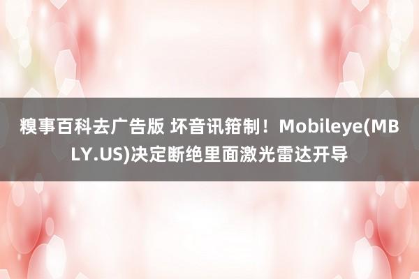 糗事百科去广告版 坏音讯箝制！Mobileye(MBLY.US)决定断绝里面激光雷达开导