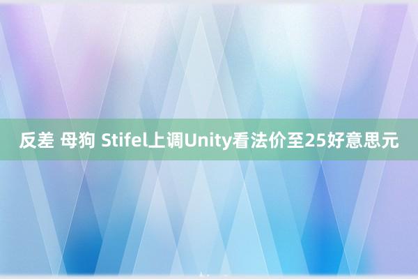 反差 母狗 Stifel上调Unity看法价至25好意思元