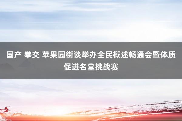 国产 拳交 苹果园街谈举办全民概述畅通会暨体质促进名堂挑战赛