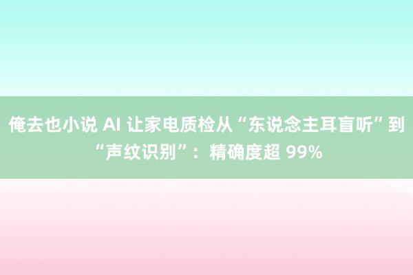 俺去也小说 AI 让家电质检从“东说念主耳盲听”到“声纹识别”：精确度超 99%