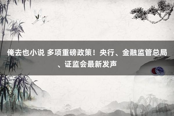 俺去也小说 多项重磅政策！央行、金融监管总局、证监会最新发声