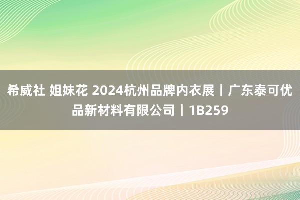 希威社 姐妹花 2024杭州品牌内衣展丨广东泰可优品新材料有限公司丨1B259