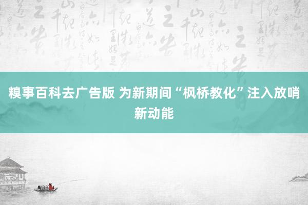 糗事百科去广告版 为新期间“枫桥教化”注入放哨新动能