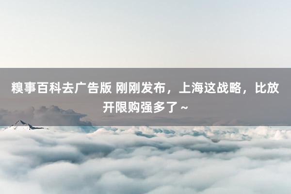 糗事百科去广告版 刚刚发布，上海这战略，比放开限购强多了～