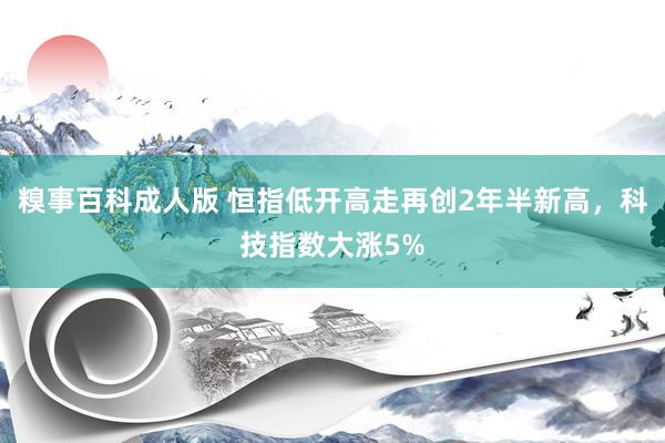 糗事百科成人版 恒指低开高走再创2年半新高，科技指数大涨5%