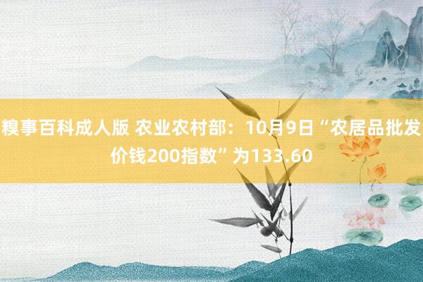 糗事百科成人版 农业农村部：10月9日“农居品批发价钱200指数”为133.60