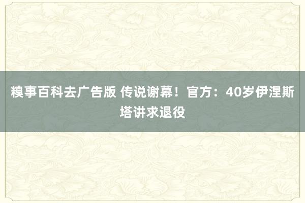 糗事百科去广告版 传说谢幕！官方：40岁伊涅斯塔讲求退役