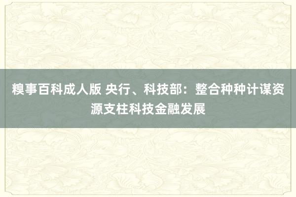 糗事百科成人版 央行、科技部：整合种种计谋资源支柱科技金融发展