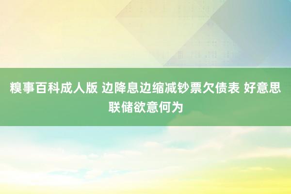 糗事百科成人版 边降息边缩减钞票欠债表 好意思联储欲意何为