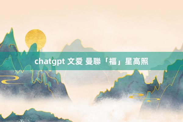 chatgpt 文爱 曼聯「福」星高照