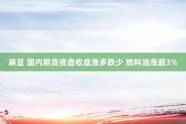 麻豆 国内期货夜盘收盘涨多跌少 燃料油涨超3%