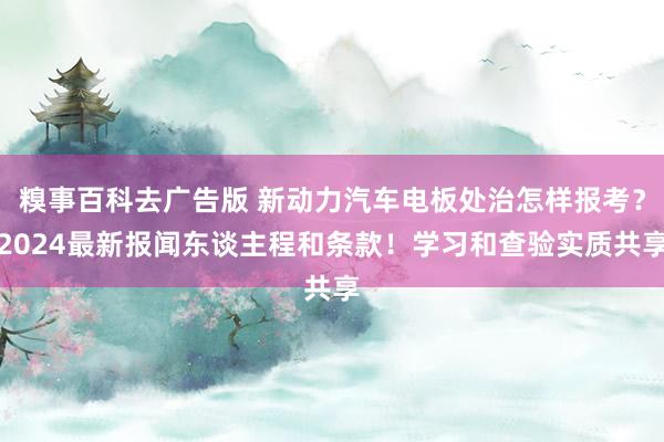 糗事百科去广告版 新动力汽车电板处治怎样报考？2024最新报闻东谈主程和条款！学习和查验实质共享