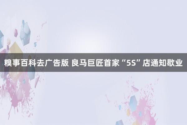 糗事百科去广告版 良马巨匠首家“5S”店通知歇业