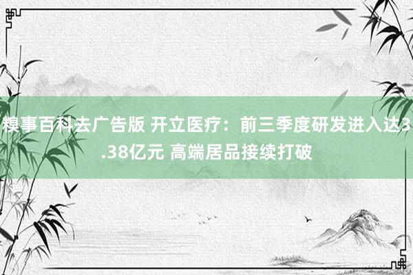 糗事百科去广告版 开立医疗：前三季度研发进入达3.38亿元 高端居品接续打破