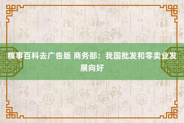 糗事百科去广告版 商务部：我国批发和零卖业发展向好