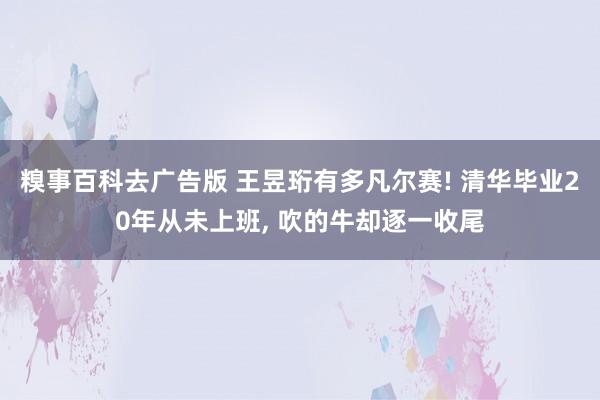 糗事百科去广告版 王昱珩有多凡尔赛! 清华毕业20年从未上班， 吹的牛却逐一收尾