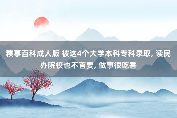 糗事百科成人版 被这4个大学本科专科录取， 读民办院校也不首要， 做事很吃香