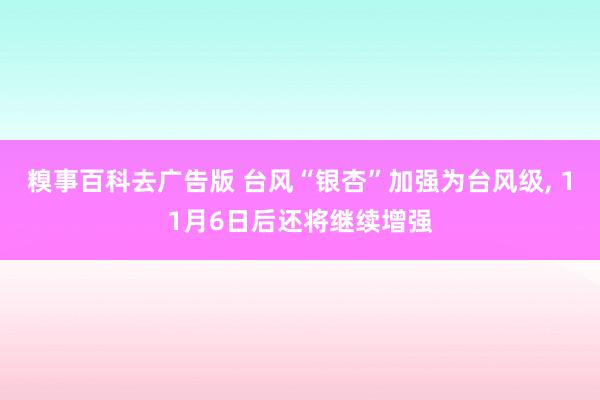 糗事百科去广告版 台风“银杏”加强为台风级， 11月6日后还将继续增强