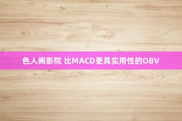 色人阁影院 比MACD更具实用性的OBV