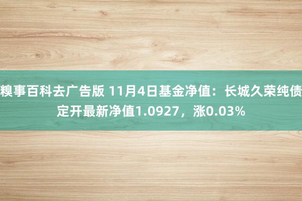 糗事百科去广告版 11月4日基金净值：长城久荣纯债定开最新净值1.0927，涨0.03%