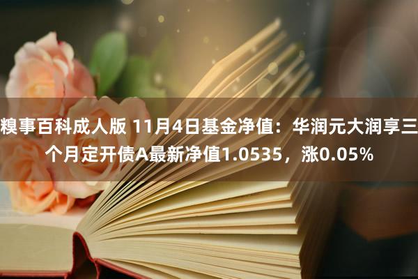 糗事百科成人版 11月4日基金净值：华润元大润享三个月定开债A最新净值1.0535，涨0.05%