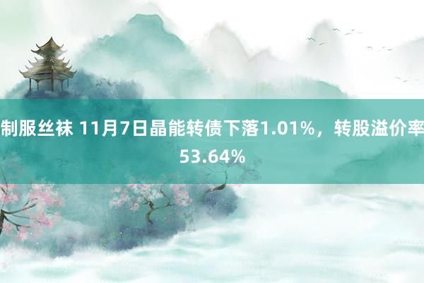 制服丝袜 11月7日晶能转债下落1.01%，转股溢价率53.64%