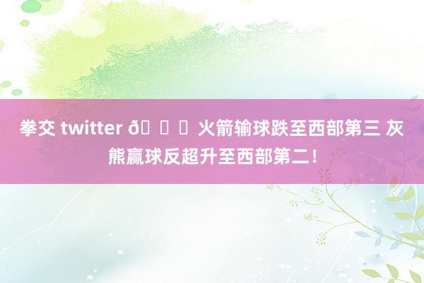 拳交 twitter 😟火箭输球跌至西部第三 灰熊赢球反超升至西部第二！