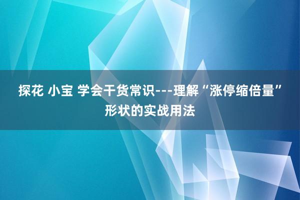 探花 小宝 学会干货常识---理解“涨停缩倍量”形状的实战用法