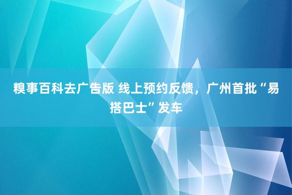 糗事百科去广告版 线上预约反馈，广州首批“易搭巴士”发车