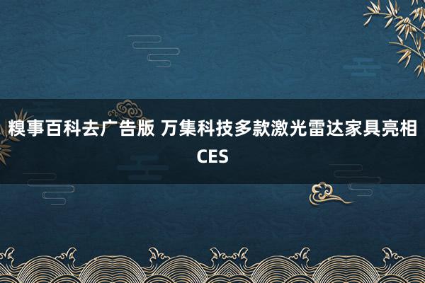 糗事百科去广告版 万集科技多款激光雷达家具亮相CES