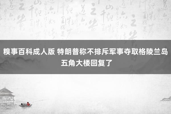 糗事百科成人版 特朗普称不排斥军事夺取格陵兰岛 五角大楼回复了