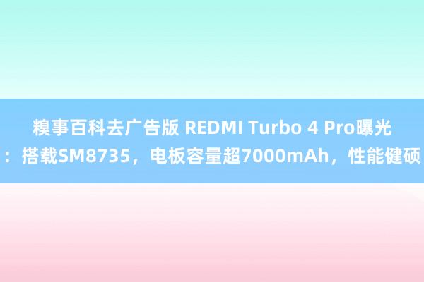 糗事百科去广告版 REDMI Turbo 4 Pro曝光：搭载SM8735，电板容量超7000mAh，性能健硕